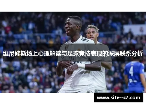 维尼修斯场上心理解读与足球竞技表现的深层联系分析