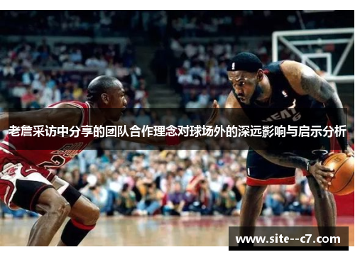 老詹采访中分享的团队合作理念对球场外的深远影响与启示分析