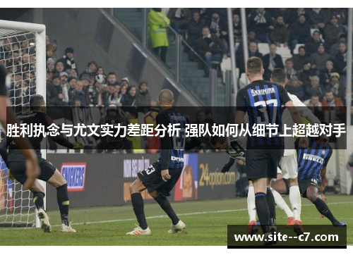 胜利执念与尤文实力差距分析 强队如何从细节上超越对手