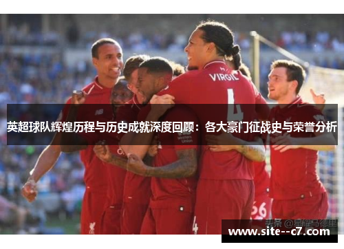 英超球队辉煌历程与历史成就深度回顾：各大豪门征战史与荣誉分析