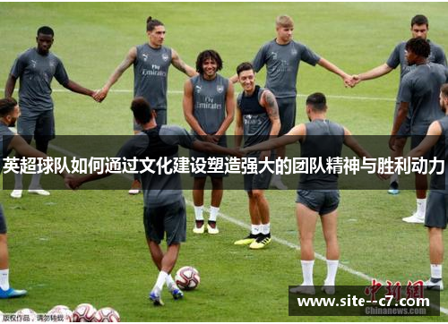 英超球队如何通过文化建设塑造强大的团队精神与胜利动力