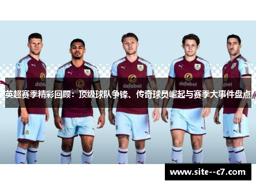 英超赛季精彩回顾：顶级球队争锋、传奇球员崛起与赛季大事件盘点