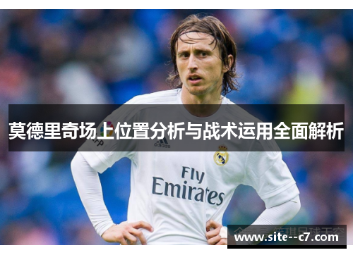 莫德里奇场上位置分析与战术运用全面解析