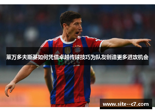 莱万多夫斯基如何凭借卓越传球技巧为队友创造更多进攻机会