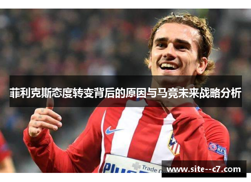 菲利克斯态度转变背后的原因与马竞未来战略分析