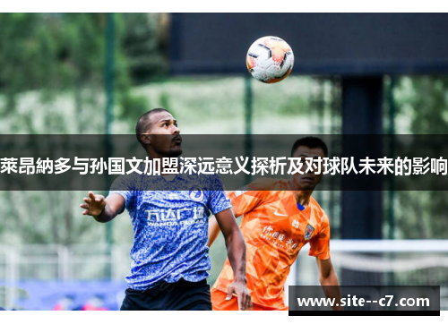 萊昂納多与孙国文加盟深远意义探析及对球队未来的影响