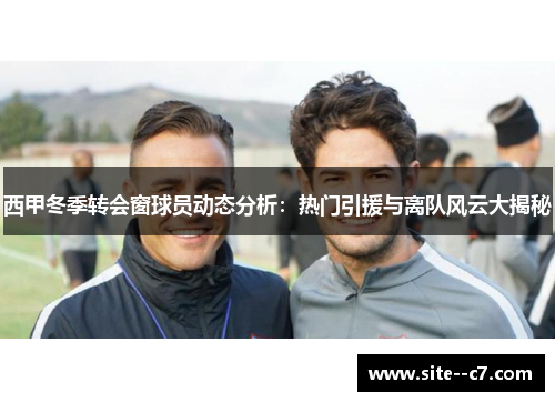 西甲冬季转会窗球员动态分析：热门引援与离队风云大揭秘