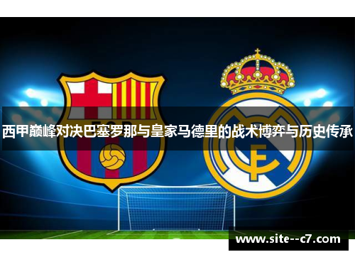 西甲巅峰对决巴塞罗那与皇家马德里的战术博弈与历史传承