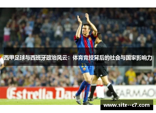 西甲足球与西班牙政治风云：体育竞技背后的社会与国家影响力