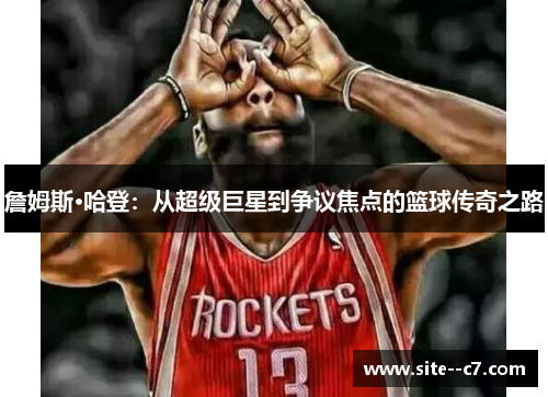 詹姆斯·哈登：从超级巨星到争议焦点的篮球传奇之路