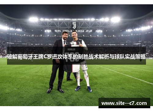 破解葡萄牙王牌C罗进攻体系的制胜战术解析与球队实战策略