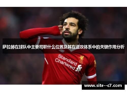 萨拉赫在球队中主要司职什么位置及其在进攻体系中的关键作用分析
