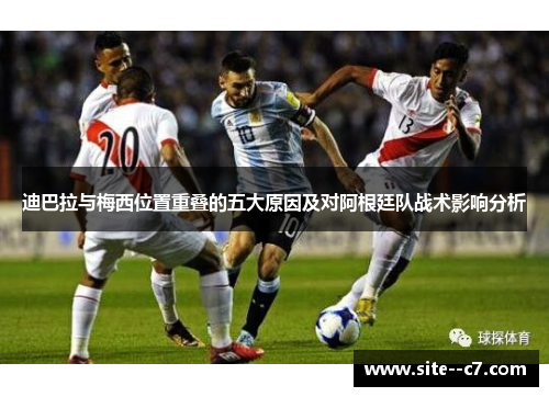 迪巴拉与梅西位置重叠的五大原因及对阿根廷队战术影响分析
