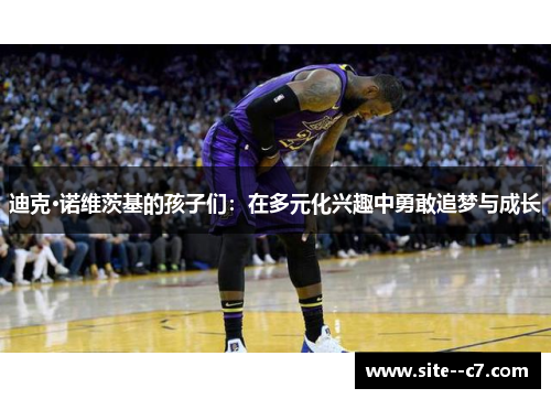 迪克·诺维茨基的孩子们：在多元化兴趣中勇敢追梦与成长