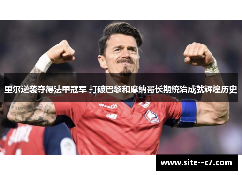 里尔逆袭夺得法甲冠军 打破巴黎和摩纳哥长期统治成就辉煌历史