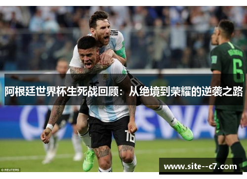 阿根廷世界杯生死战回顾：从绝境到荣耀的逆袭之路