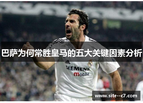 巴萨为何常胜皇马的五大关键因素分析