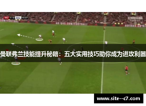 曼联弗兰技能提升秘籍：五大实用技巧助你成为进攻利器