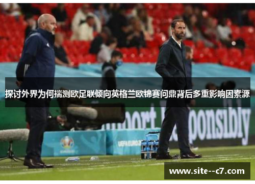 探讨外界为何揣测欧足联倾向英格兰欧锦赛问鼎背后多重影响因素源