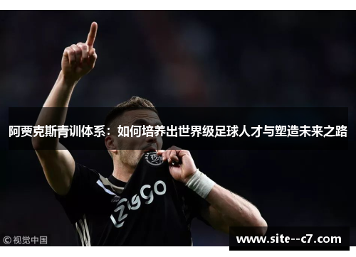 阿贾克斯青训体系：如何培养出世界级足球人才与塑造未来之路