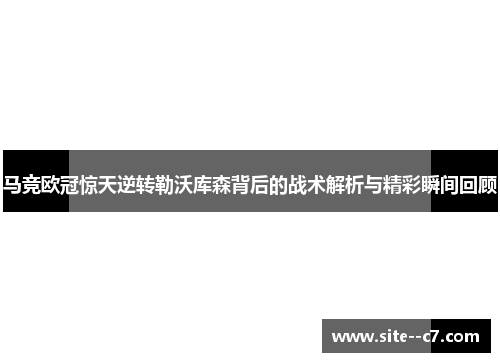 马竞欧冠惊天逆转勒沃库森背后的战术解析与精彩瞬间回顾