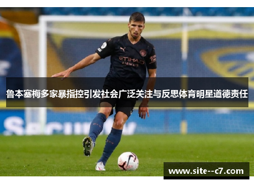 鲁本塞梅多家暴指控引发社会广泛关注与反思体育明星道德责任