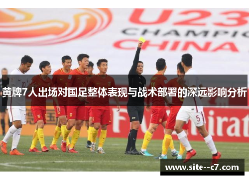 黄牌7人出场对国足整体表现与战术部署的深远影响分析