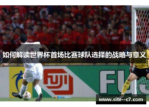 如何解读世界杯首场比赛球队选择的战略与意义