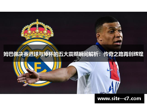 姆巴佩决赛进球与捧杯的五大震撼瞬间解析：传奇之路再创辉煌