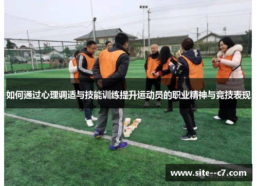 如何通过心理调适与技能训练提升运动员的职业精神与竞技表现 如何通过心理调适与技能训练提升运动员的职业精神与竞技表现
