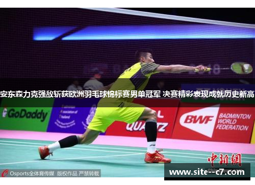 安东森力克强敌斩获欧洲羽毛球锦标赛男单冠军 决赛精彩表现成就历史新高