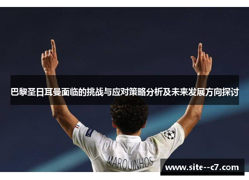 巴黎圣日耳曼面临的挑战与应对策略分析及未来发展方向探讨