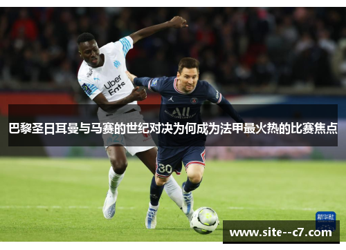 巴黎圣日耳曼与马赛的世纪对决为何成为法甲最火热的比赛焦点