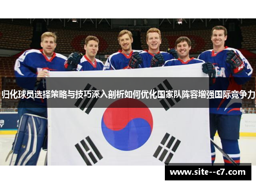 归化球员选择策略与技巧深入剖析如何优化国家队阵容增强国际竞争力