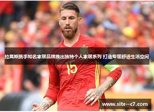 拉莫斯携手知名家居品牌推出独特个人家居系列 打造专属舒适生活空间