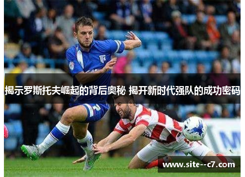 揭示罗斯托夫崛起的背后奥秘 揭开新时代强队的成功密码