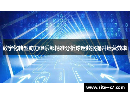 数字化转型助力俱乐部精准分析球迷数据提升运营效率