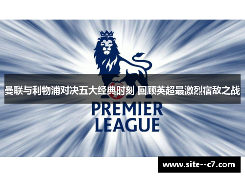 曼联与利物浦对决五大经典时刻 回顾英超最激烈宿敌之战