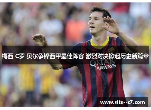 梅西 C罗 贝尔争锋西甲最佳阵容 激烈对决掀起历史新篇章