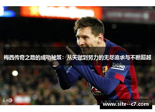梅西传奇之路的成功秘笈:从天赋到努力的无尽追求与不断超越 梅西传奇之路的成功秘笈:从天赋到努力的无尽追求与不断超越