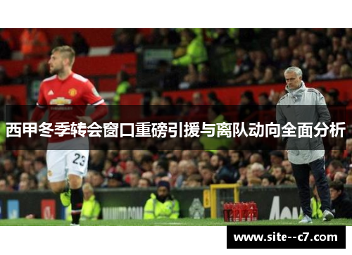 西甲冬季转会窗口重磅引援与离队动向全面分析