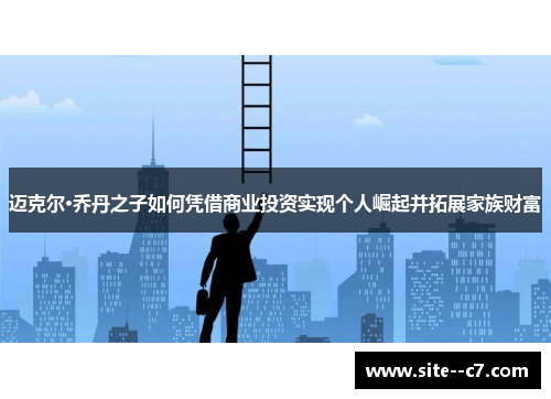 迈克尔·乔丹之子如何凭借商业投资实现个人崛起并拓展家族财富