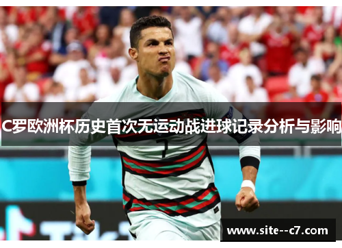 C罗欧洲杯历史首次无运动战进球记录分析与影响
