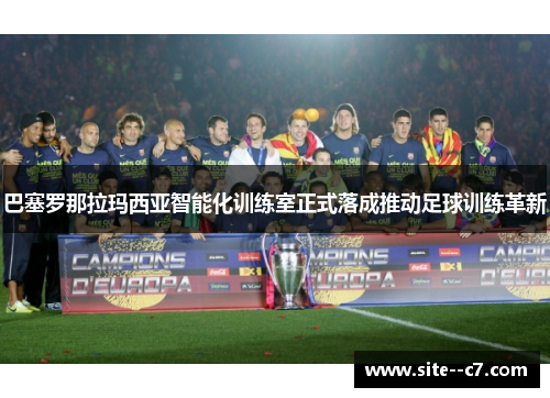 巴塞罗那拉玛西亚智能化训练室正式落成推动足球训练革新