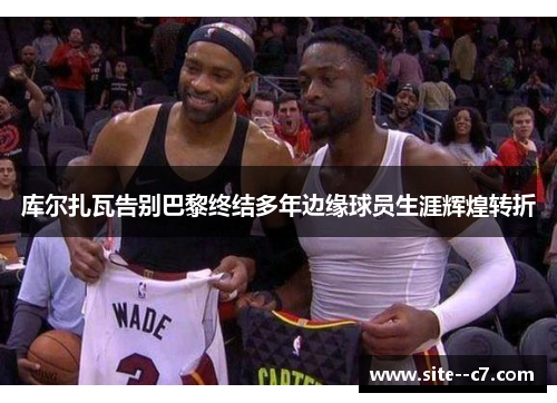 库尔扎瓦告别巴黎终结多年边缘球员生涯辉煌转折