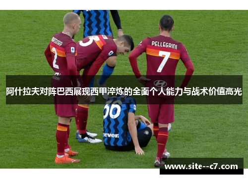 阿什拉夫对阵巴西展现西甲淬炼的全面个人能力与战术价值高光