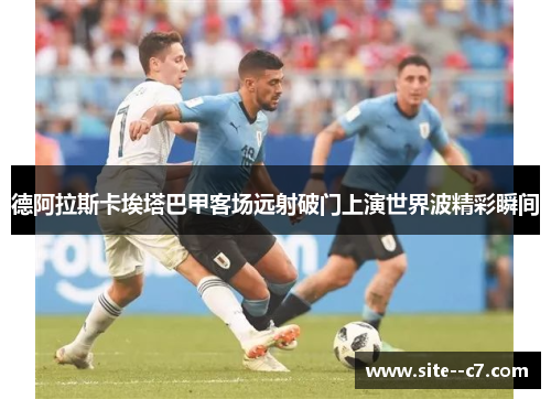 德阿拉斯卡埃塔巴甲客场远射破门上演世界波精彩瞬间