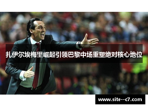 扎伊尔埃梅里崛起引领巴黎中场重塑绝对核心地位