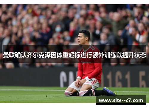 曼联确认齐尔克泽因体重超标进行额外训练以提升状态