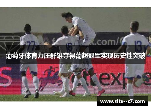 葡萄牙体育力压群雄夺得葡超冠军实现历史性突破